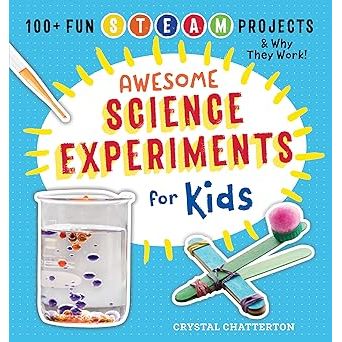 Awesome Science Experiments for Kids: 100+ Fun STEAM Projects and Why They Work