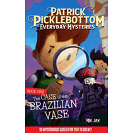 Patrick Picklebottom Everyday Mysteries: Book One: The Case of the Brazilian Vase