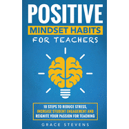 Positive Mindset Habits for Teachers: 10 Steps to Reduce Stress, Increase Student Engagement and Reignite Your Passion for Teaching