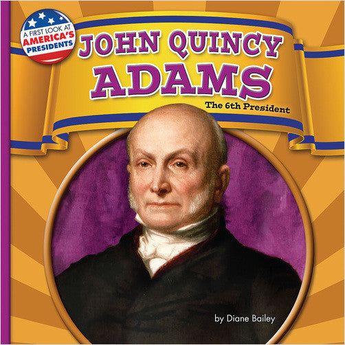 John Quincy Adams: The 6th President (A First Look at America's Presidents)