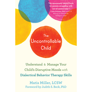 The Uncontrollable Child: Understand and Manage Your Child's Disruptive Moods with Dialectical Behavior Therapy Skills