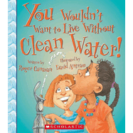 You Wouldn't Want to Live Without Clean Water! (You Wouldn't Want to Live Without...)