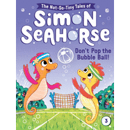 Don't Pop the Bubble Ball! (The Not-So-Tiny Tales of Simon Seahorse #3)